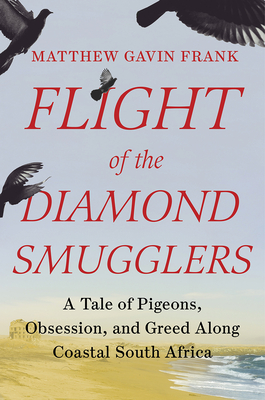 Flight of the Diamond Smugglers: A Tale of Pigeons, Obsession, and Greed Along Coastal South Africa - Frank, Matthew Gavin