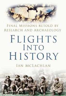 Flights Into History: Final Missions Retold by Research and Archaeology - McLachlan, Ian