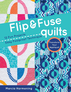 Flip and Fuse Quilts: 12 Fun Projects - Easy Foolproof Technique - Transform Your Applique!