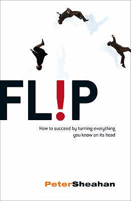 Flip: How to Succeed by Turning Everything You Know on Its Head - Sheahan, Peter