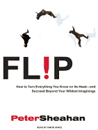 Flip: How to Turn Everything You Know on Its Head---And Succeed Beyond Your Wildest Imaginings