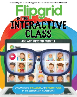 Flipgrid in the InterACTIVE Class: Encouraging Inclusion and Student Voice in the Elementary Classroom - Merrill, Joe, and Merrill, Kristin