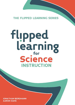 Flipped Learning for Science Instruction - Bergmann, Jonathan, and Sams, Aaron