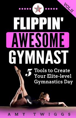 Flippin' Awesome Gymnast: 5 Tools to Create Your Elite-Level Gymnastics Day - Twiggs, Amy