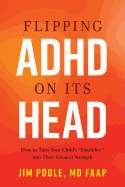 Flipping ADHD on Its Head: How to Turn Your Child's Disability Into Their Greatest Strength