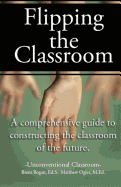 Flipping the Classroom - Unconventional Classroom: A Comprehensive Guide to Constructing the Classroom of the Future - Ogles, Matthew Ralston, and Bogan, Brent