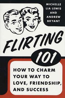 Flirting 101: How to Charm Your Way to Love, Friendship, and Success - Bryant, Andrew, and Lewis, Michelle Lia