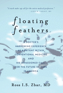 Floating Feathers: A Doctor's Harrowing Experience as a Patient Within Conventional Medicine --- and an Impassioned Call for the Future of Care in America