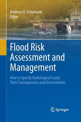 Flood Risk Assessment and Management: How to Specify Hydrological Loads, Their Consequences and Uncertainties - Schumann, Andreas H (Editor)