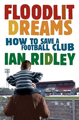 Floodlit Dreams: How to Save a Football Club - Ridley, Ian