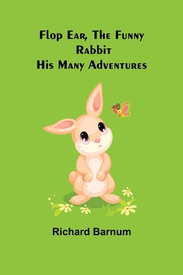 Flop Ear, the Funny Rabbit His Many Adventures - Barnum, Richard