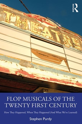 Flop Musicals of the Twenty-First Century: How They Happened, When They Happened (And What We've Learned) - Purdy, Stephen