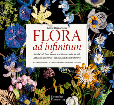 Flora ad infinitum: Bead Craft from France and Venice to the World L'artisanat des perles : francais, vnitien et universel - Levi, Georg Ragnar