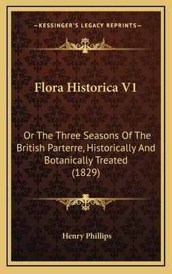 Flora Historica V1: Or the Three Seasons of the British Parterre, Historically and Botanically Treated (1829) - Phillips, Henry, Jr.