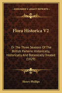 Flora Historica V2: Or the Three Seasons of the British Parterre Historically, Historically and Botanically Treated (1829)