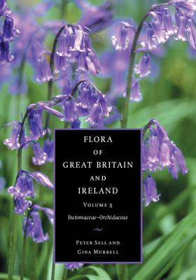 Flora of Great Britain and Ireland: Volume 5, Butomaceae - Orchidaceae - Sell, Peter, and Murrell, Gina, and Walters, S M (Foreword by)
