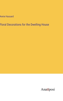 Floral Decorations for the Dwelling House - Hassard, Annie