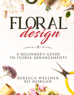 Floral Design: A Beginner's Guide to Floral Arrangements