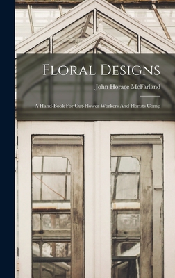 Floral Designs: A Hand-book For Cut-flower Workers And Florists Comp - McFarland, John Horace