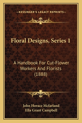 Floral Designs, Series 1: A Handbook for Cut-Flower Workers and Florists (1888) - McFarland, John Horace, and Campbell, Ella Grant