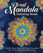 Floral Mandala Coloring Book: World's Most Beautiful Floral Mandalas for Stress Relief and Relaxation