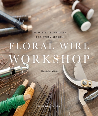 Floral Wire Workshop: Florists' Techniques for Plants and Flowers in Every Season - Wirtz, Daniela