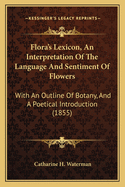 Flora's Lexicon, an Interpretation of the Language and Sentiment of Flowers: With an Outline of Botany, and a Poetical Introduction (1855)