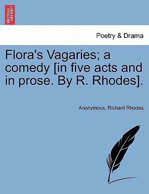 Flora's Vagaries; A Comedy [In Five Acts and in Prose. by R. Rhodes]. - Anonymous, and Rhodes, Richard