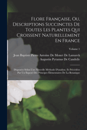 Flore Franaise, Ou, Descriptions Succinctes De Toutes Les Plantes Qui Croissent Naturellement En France: Disposes Selon Une Nouvelle Mthode D'analyse, Et Prcdes Par Un Expos Des Principes lmentaires De La Botanique; Volume 1