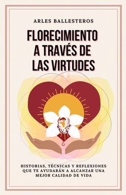 Florecimiento a trav?s de las Virtudes: Historias, tecnicas y reflexiones que te ayudaran a alcanzar una mejor calidad de vida - Ballesteros, Arles, and Press, Quisqueyana (Editor)