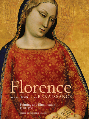 Florence at the Dawn of the Renaissance: Painting and Illumination, 1300-1350 - Sciacca, Christine (Editor)
