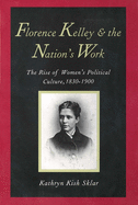 Florence Kelley and the Nation's Work: The Rise of Womens Political Culture, 1830-1900