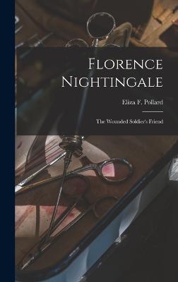 Florence Nightingale: The Wounded Soldier's Friend - Pollard, Eliza F