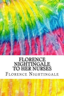 Florence Nightingale to Her Nurses: (History of Nursing Series) - Nightingale, Florence
