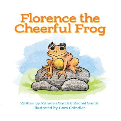 Florence the Cheerful Frog: Adventures in Fieldstone Pond - Smith, Kamden, and Smith, Rachel
