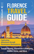 Florence Travel Guide: Captivating Adventures through Renaissance Masterpieces, Tuscan Beauty, Florentine Landmarks, Hidden Gems, and More