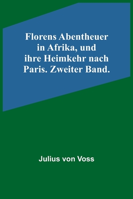 Florens Abentheuer in Afrika, und ihre Heimkehr nach Paris. Zweiter Band. - Von Voss, Julius