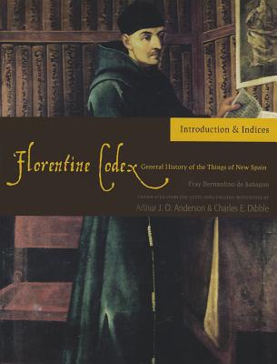 Florentine Codex: Introduction and Indices: Introductory Book Volume 1 - De Sahagun, Bernardino, and Anderson, Arthur J O (Translated by), and Dibble, Charles E (Translated by)