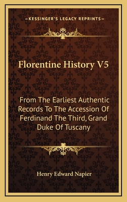 Florentine History V5: From the Earliest Authentic Records to the Accession of Ferdinand the Third, Grand Duke of Tuscany - Napier, Henry Edward