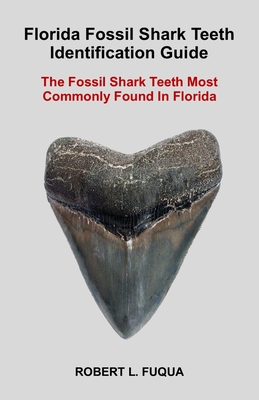 Florida Fossil Shark Teeth Identification Guide: The Fossil Shark Teeth Most Commonly Found In Florida - Fuqua, Robert Lawrence