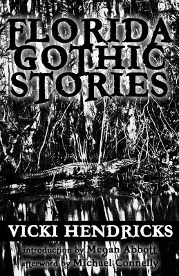 Florida Gothic Stories - Hendricks, Vicki, and Connelly, Michael (Afterword by), and Abbott, Megan (Foreword by)