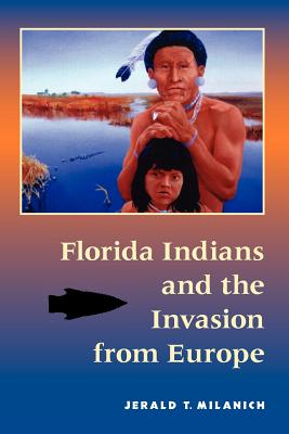 Florida Indians and the Invasion from Europe - Milanich, Jerald T