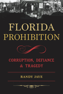 Florida Prohibition: Corruption, Defiance & Tragedy