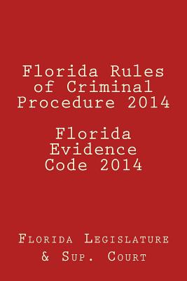 Florida Rules of Criminal Procedure 2014 Florida Evidence Code 2014 - Legislature, Florida