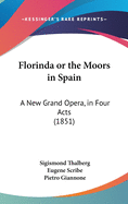 Florinda or the Moors in Spain: A New Grand Opera, in Four Acts (1851)