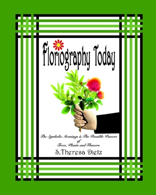 Floriography Today: The Symbolic Meanings & The Possible Powers of Trees, Plants and Flowers - Dietz, S Theresa