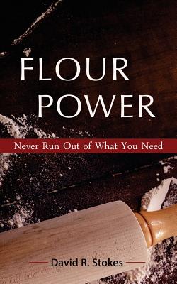 Flour Power: Never Run Out of What You Need - Stokes, David R