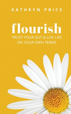 Flourish: Trust Your Gut & Live Life On Your Own Terms - Price, Kathryn