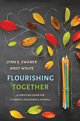 Flourishing Together: A Christian Vision for Students, Educators, and Schools - Swaner, Lynn E, and Wolfe, Andy, and Hudson-Wilkin, Rose (Foreword by)