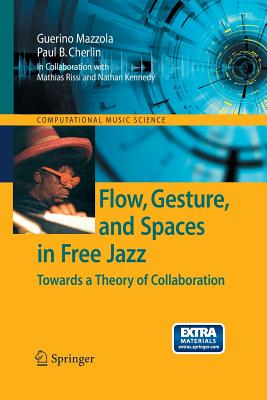 Flow, Gesture, and Spaces in Free Jazz: Towards a Theory of Collaboration - Mazzola, Guerino, and Rissi, Mathias, and Cherlin, Paul B